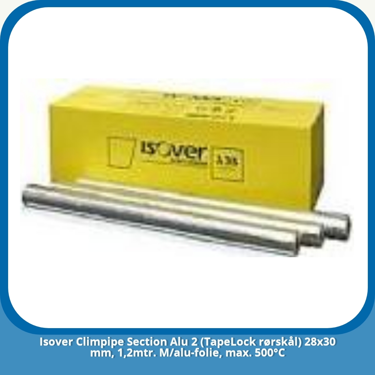 Anmeldelse af Isover Climpipe Section Alu 2 (TapeLock rørskål) 28x30 mm, 1,2mtr. M/alu-folie, max. 500°C