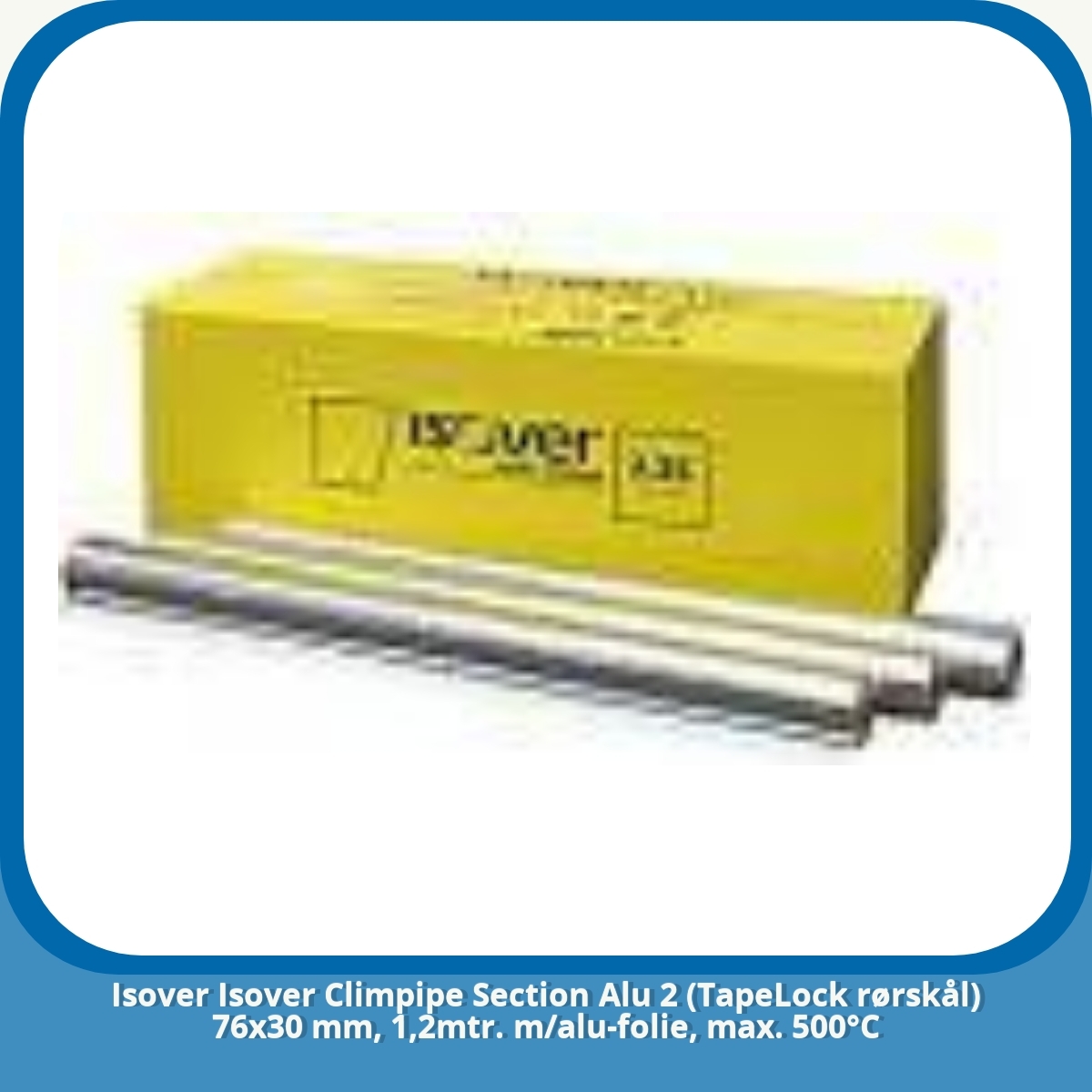 Anmeldelse af Isover Isover Climpipe Section Alu 2 (TapeLock rørskål) 76x30 mm, 1,2mtr. m/alu-folie, max. 500°C